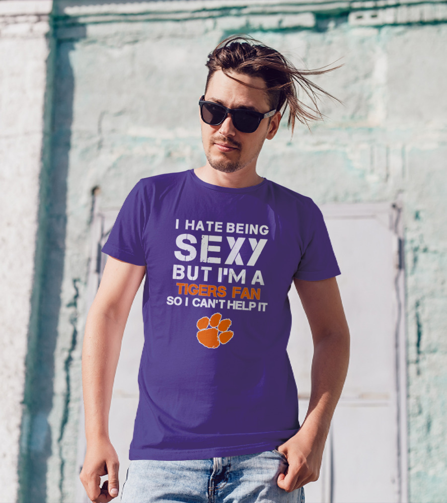 I Hate Being Sexy But I'm A Tigers Fan So I Can't Help It T-Shirt