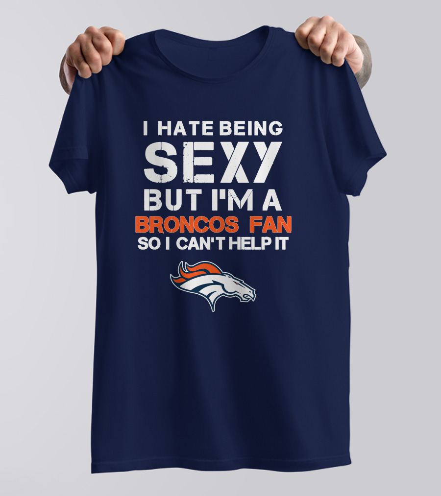 I Hate Being Sexy But I'm A Broncos Fan So I Can't Help It Denver Broncos T-Shirt