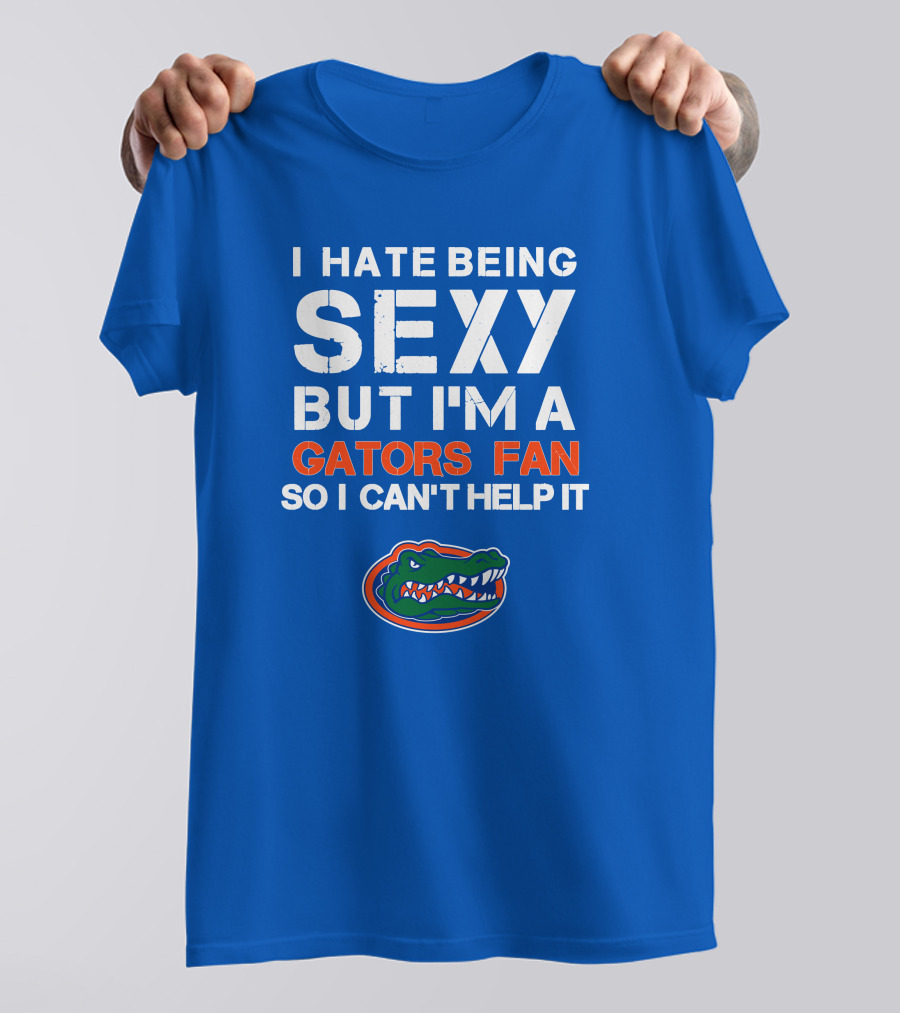 I Hate Being Sexy But I'm A Gators Fan So I Can't Help It Florida Gators T-Shirt