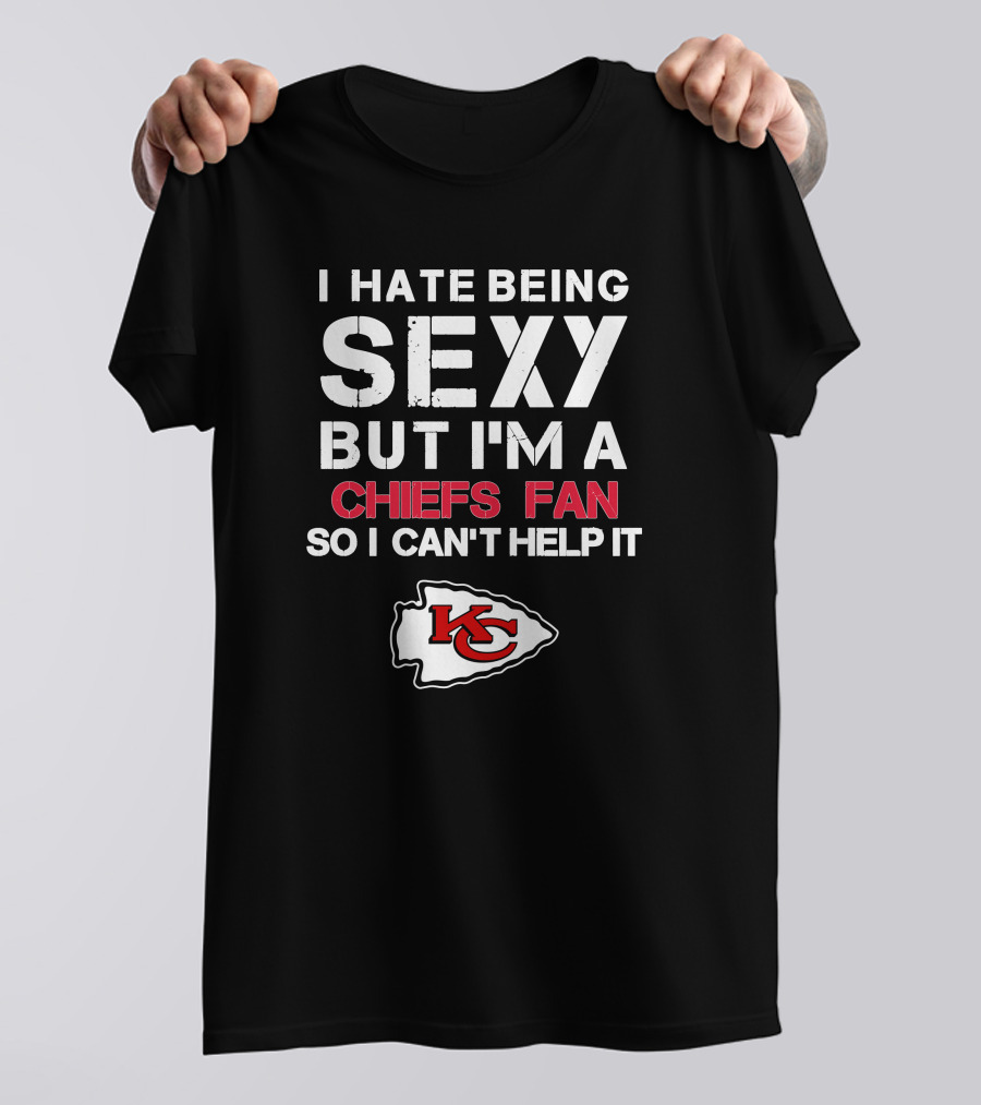 I Hate Being Sexy But I'm A Chiefs Fan So I Can't Help It Kansas City Chiefs T-Shirt