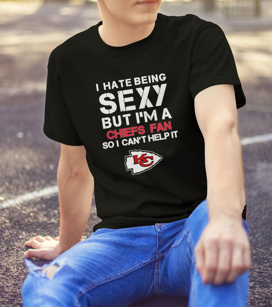 I Hate Being Sexy But I'm A Chiefs Fan So I Can't Help It Kansas City Chiefs T-Shirt