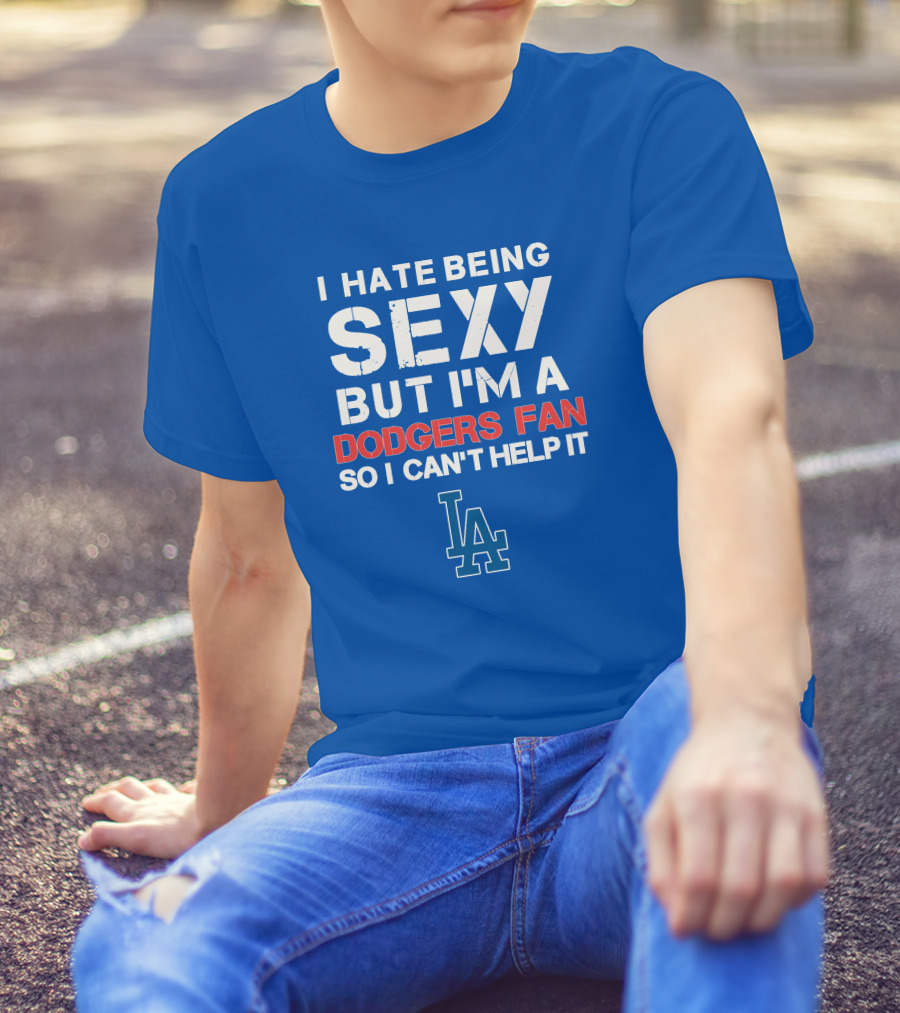 I Hate Being Sexy But I'm A Dodgers Fan So I Can't Help It La Dodgers T-Shirt