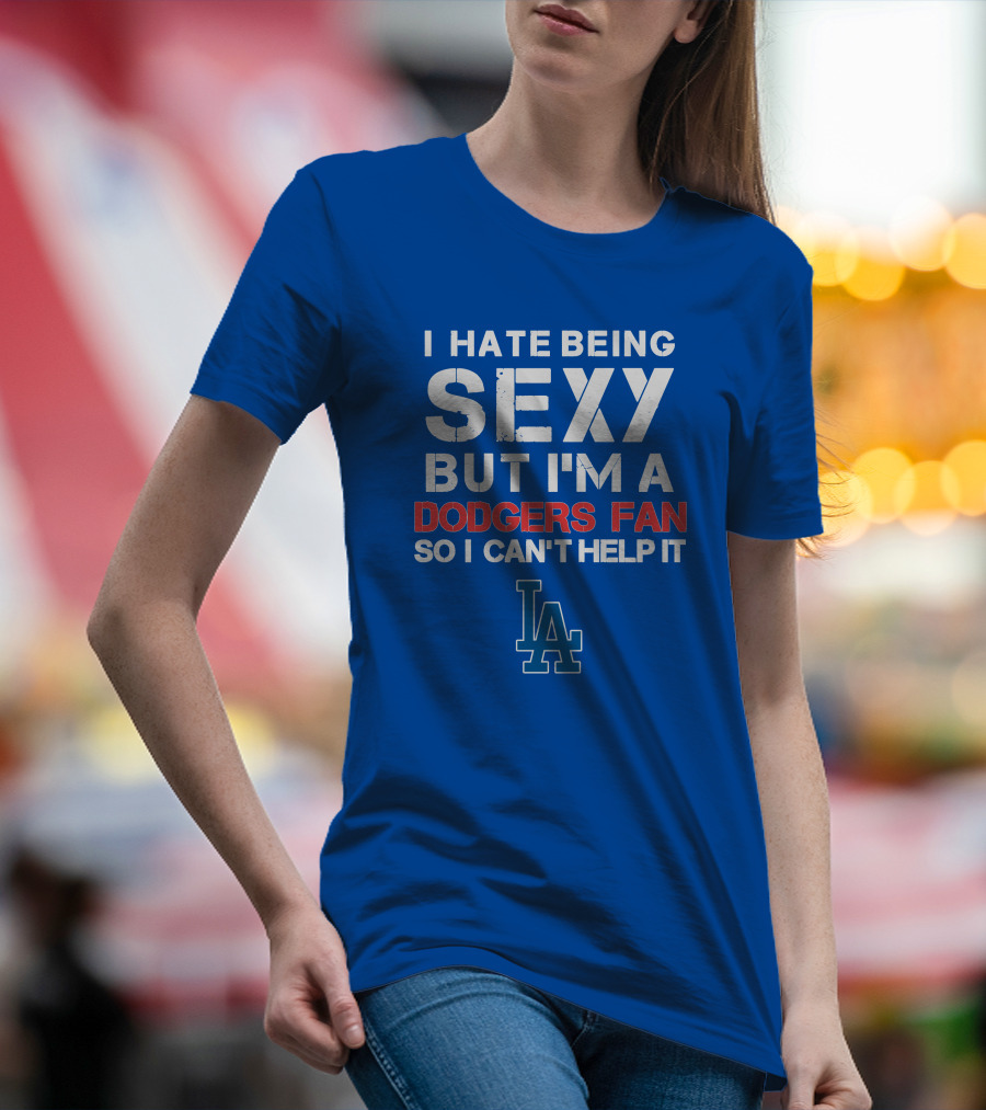 I Hate Being Sexy But I'm A Dodgers Fan So I Can't Help It La Dodgers T-Shirt