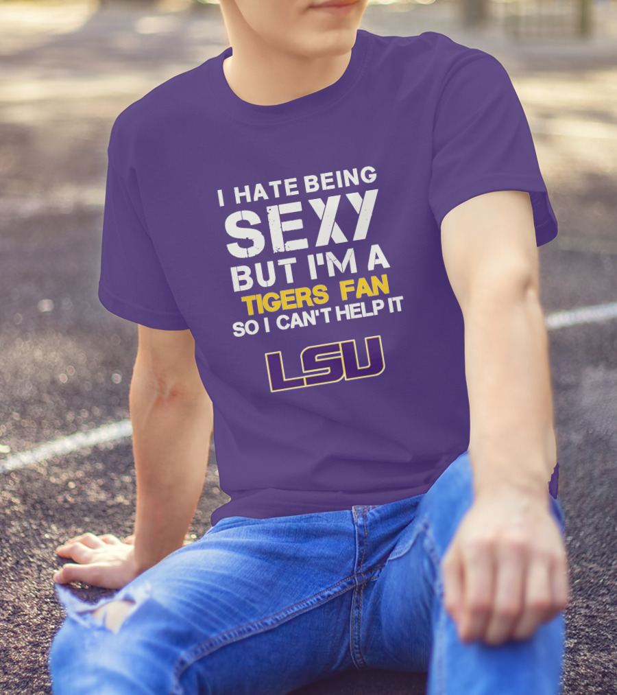 I Hate Being Sexy But I'm A Tigers Fan So I Can't Help It Lsu T-Shirt
