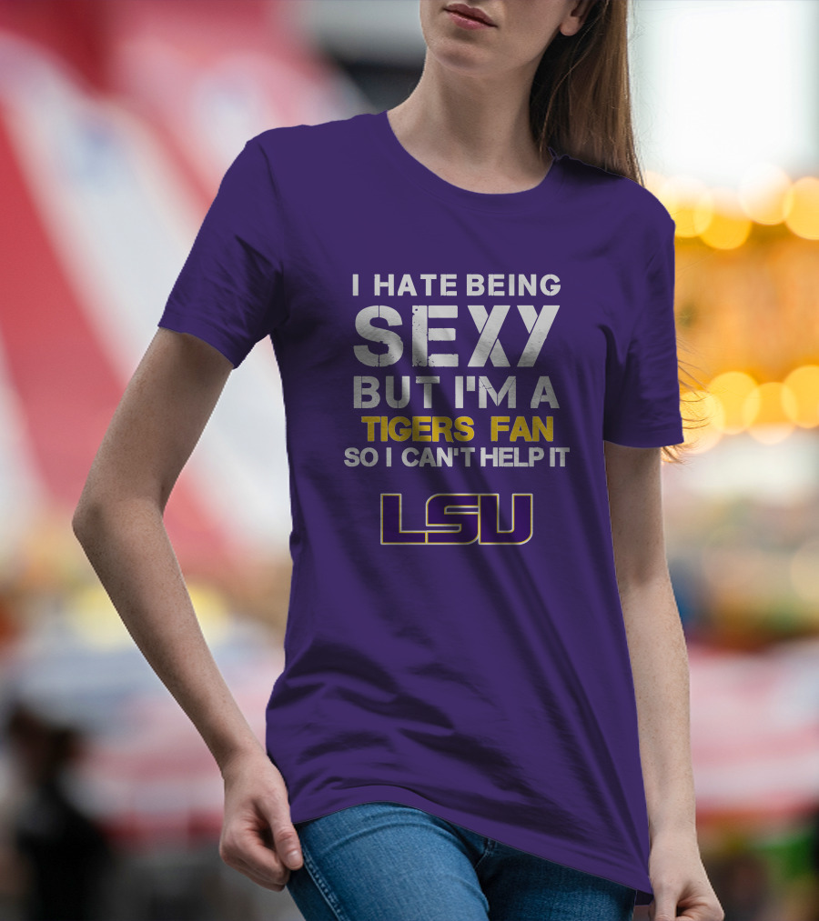 I Hate Being Sexy But I'm A Tigers Fan So I Can't Help It Lsu T-Shirt