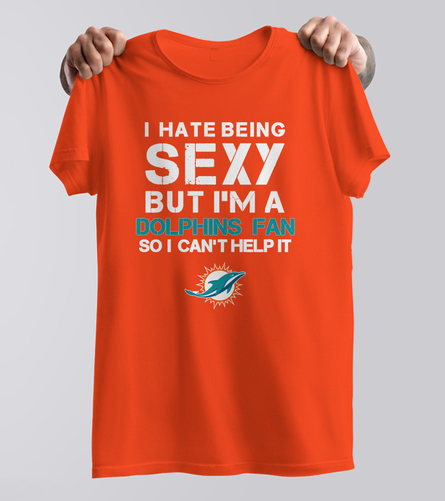 I Hate Being Sexy But I'm A Dolphins Fan So I Can't Help It Miami Dolphins Fan T-Shirt