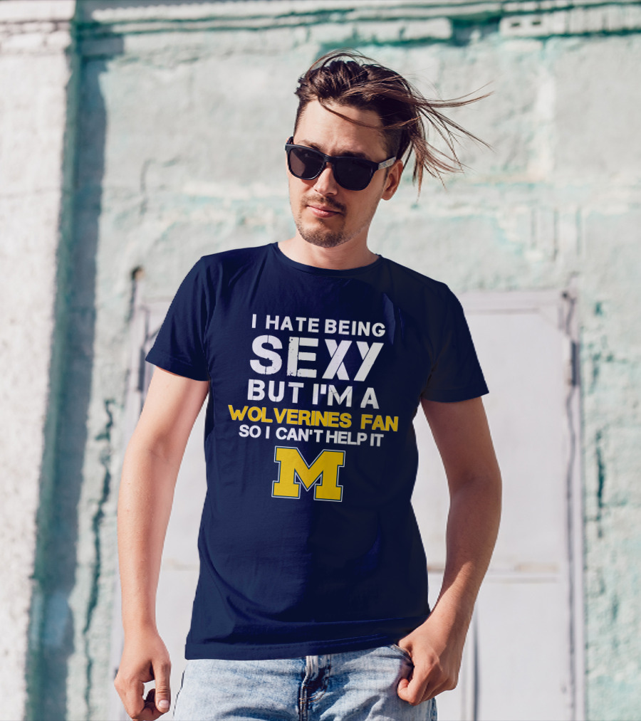 I Hate Being Sexy But I'm A Wolverines Fan So I Can't Help It M T-Shirt