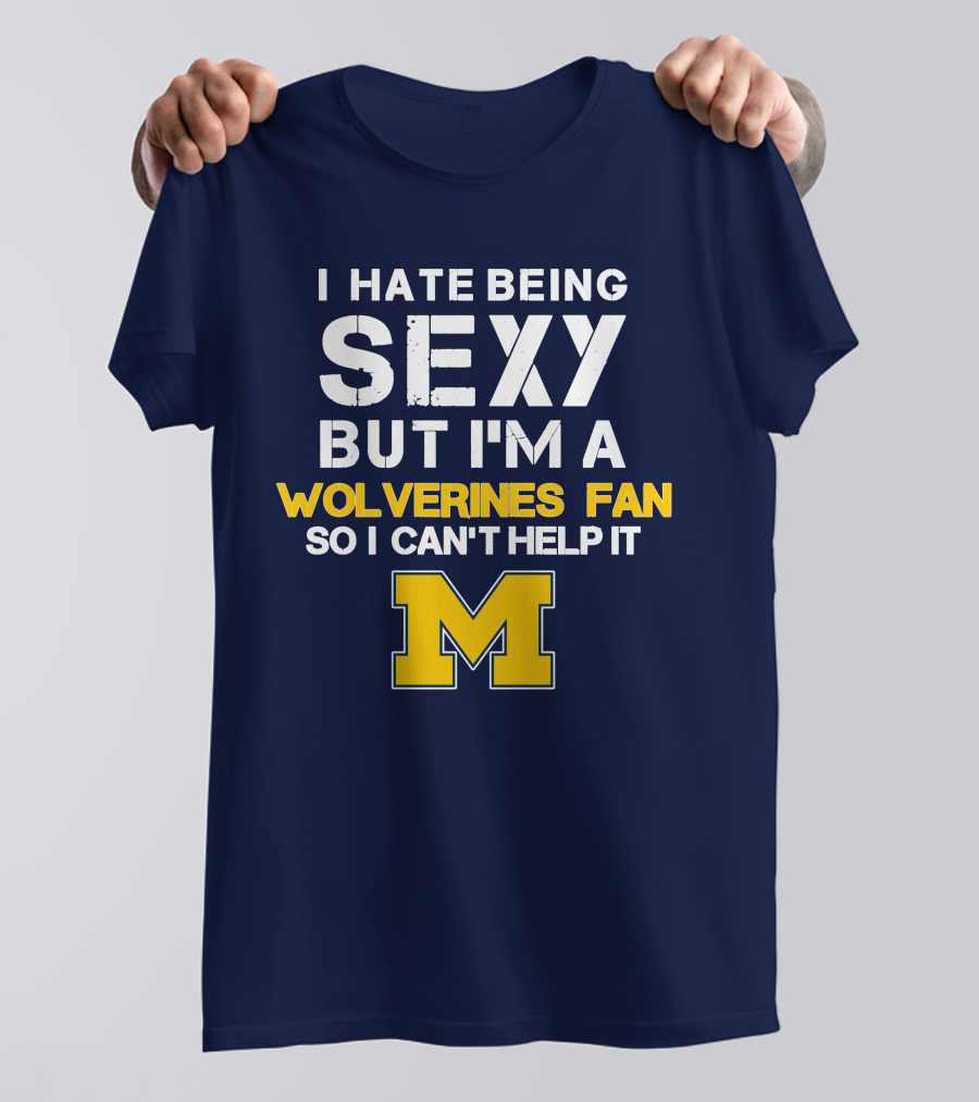 I Hate Being Sexy But I'm A Wolverines Fan So I Can't Help It M T-Shirt