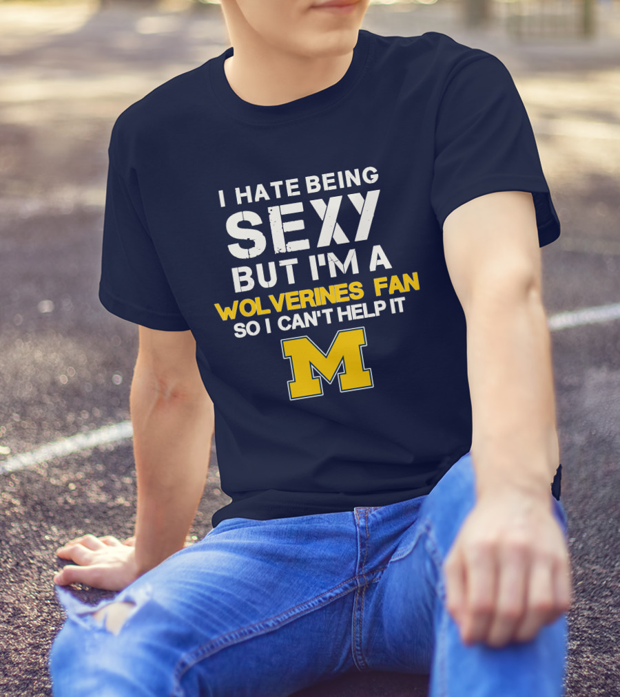 I Hate Being Sexy But I'm A Wolverines Fan So I Can't Help It M T-Shirt