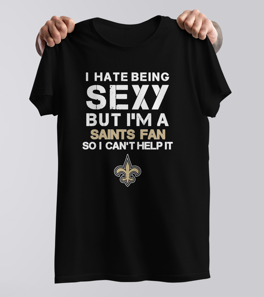I Hate Being Sexy But I'm A Saints Fan So I Can't Help It New Orleans Saints T-Shirt
