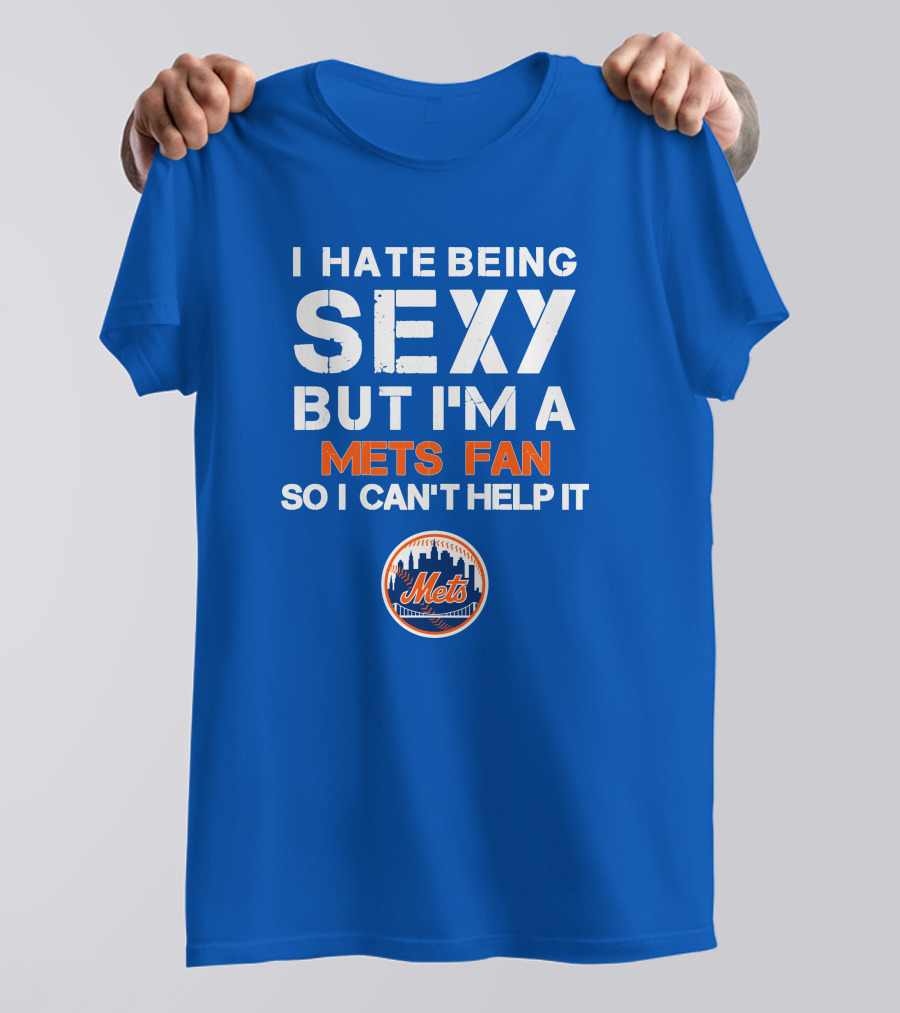 I Hate Being Sexy But I'm A Mets Fan So I Can't Help It New York Mets T-Shirt
