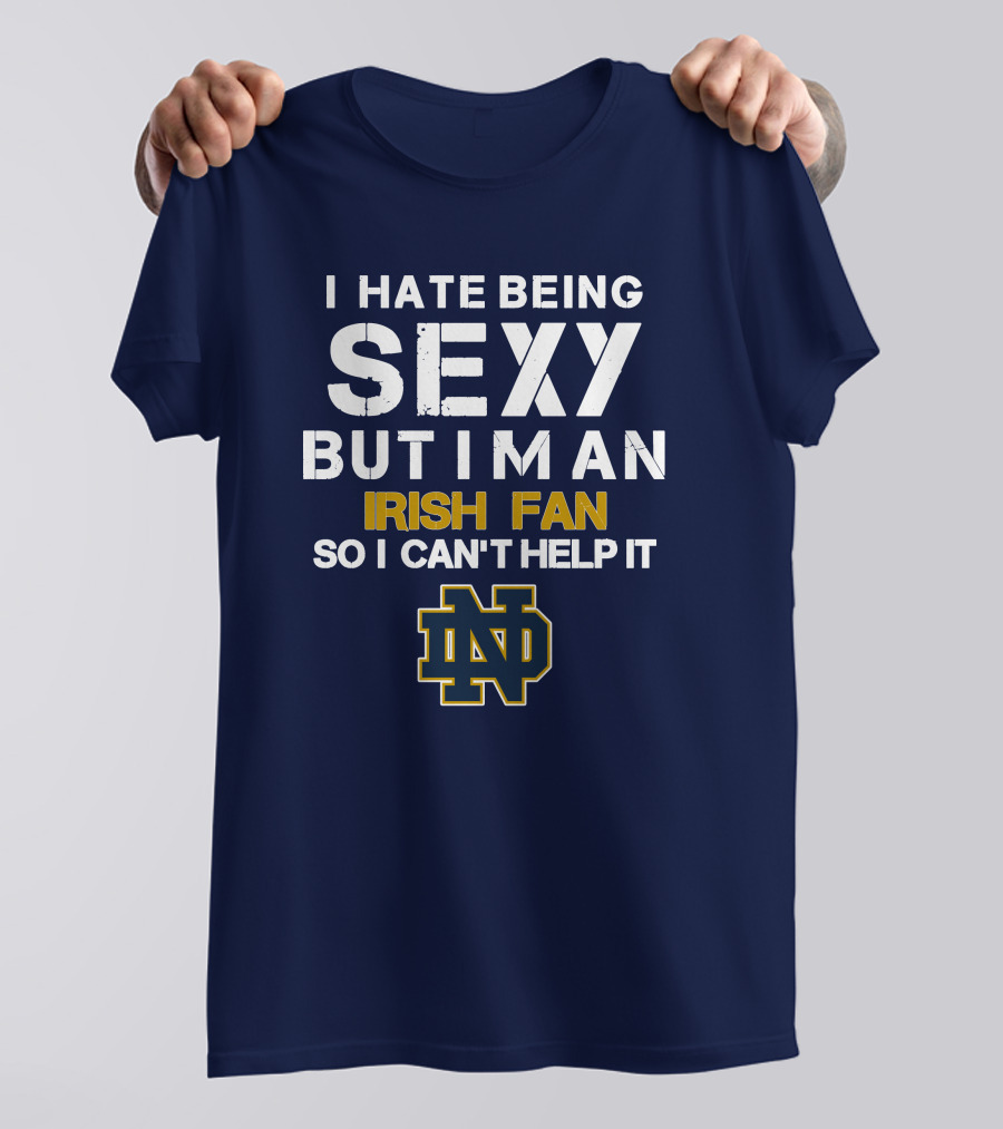I Hate Being Sexy But I'm An Irish Fan So I Can't Help It Nd T-Shirt