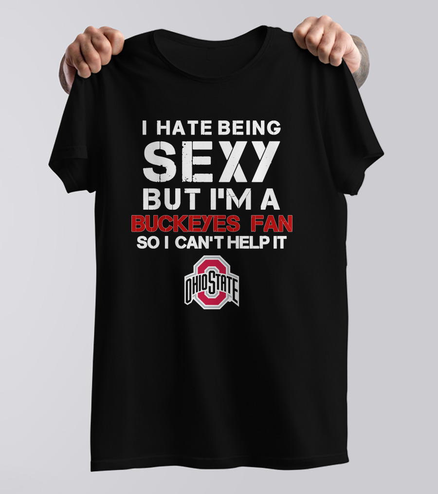 I Hate Being Sexy But I'm A Buckeyes Fan So I Can't Help It Ohio State T-Shirt
