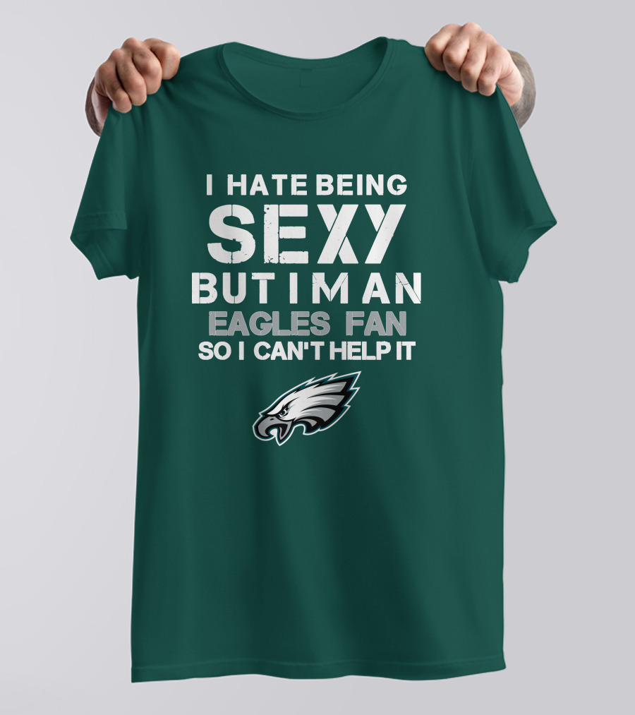 I Hate Being Sexy But I'm An Eagles Fan So I Can't Help It Philadelphia Eagles T-Shirt