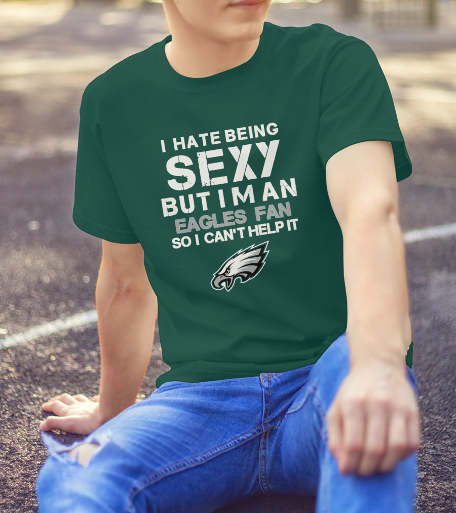 I Hate Being Sexy But I'm An Eagles Fan So I Can't Help It Philadelphia Eagles T-Shirt