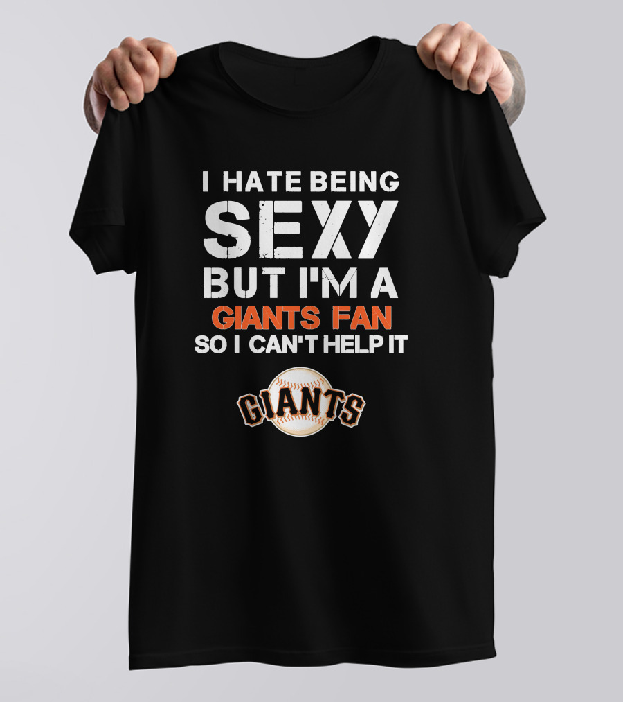 I Hate Being Sexy But I'm A Giants Fan So I Can't Help It Baseball Giants T-Shirt