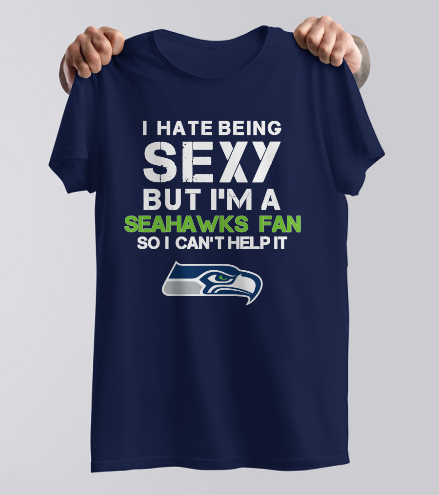 I Hate Being Sexy But I'm A Seahawks Fan So I Can't Help It T-Shirt
