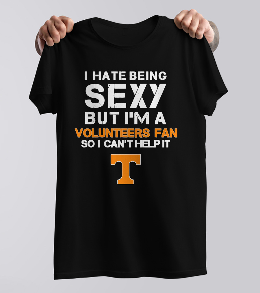 I Hate Being Sexy But I'm A Tennessee Volunteers Fan So I Can't Help It T T-Shirt