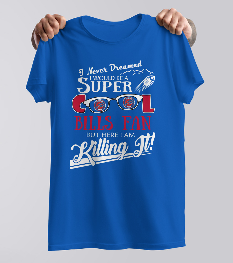 I Never Dreamed I Would Be A Super Cool Buffalo Bills Fan But Here I Am Killing It T-Shirt