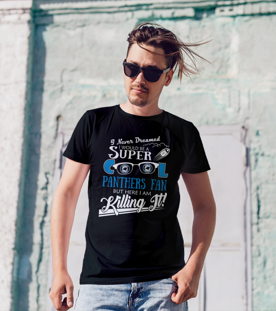 I Never Dreamed I Would Be A Super Cool Carolina Panthers Fan But Here I Am Killing It T-Shirt