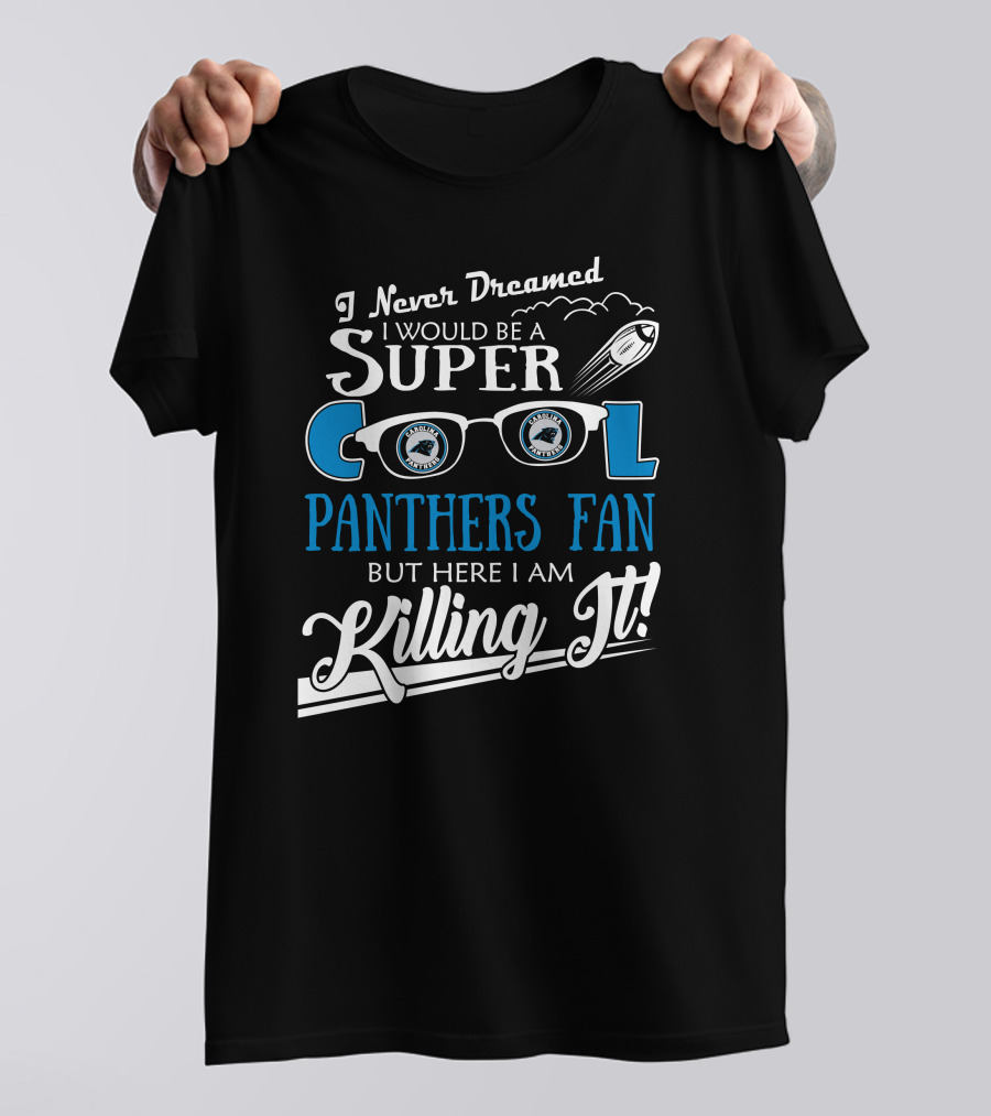 I Never Dreamed I Would Be A Super Cool Carolina Panthers Fan But Here I Am Killing It T-Shirt
