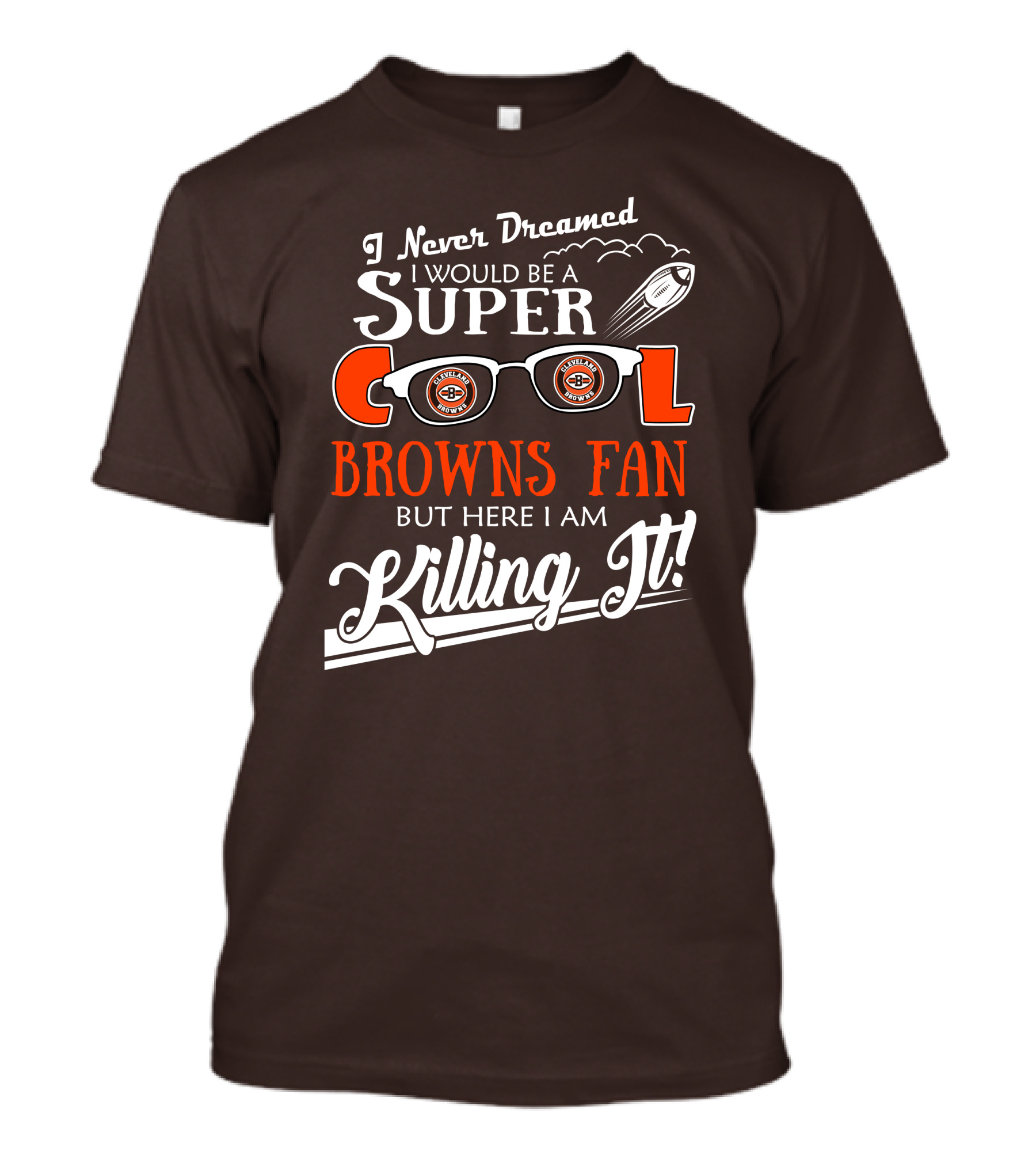 I Never Dreamed I Would Be A Super Cool Browns Fan But Here I Am Killing It T-Shirt