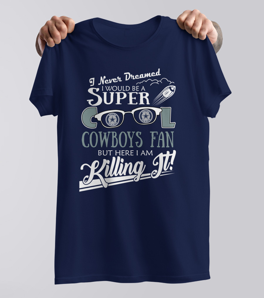 I Never Dreamed I Would Be A Super Cool Dallas Cowboys Fan But Here I Am Killing It T-Shirt