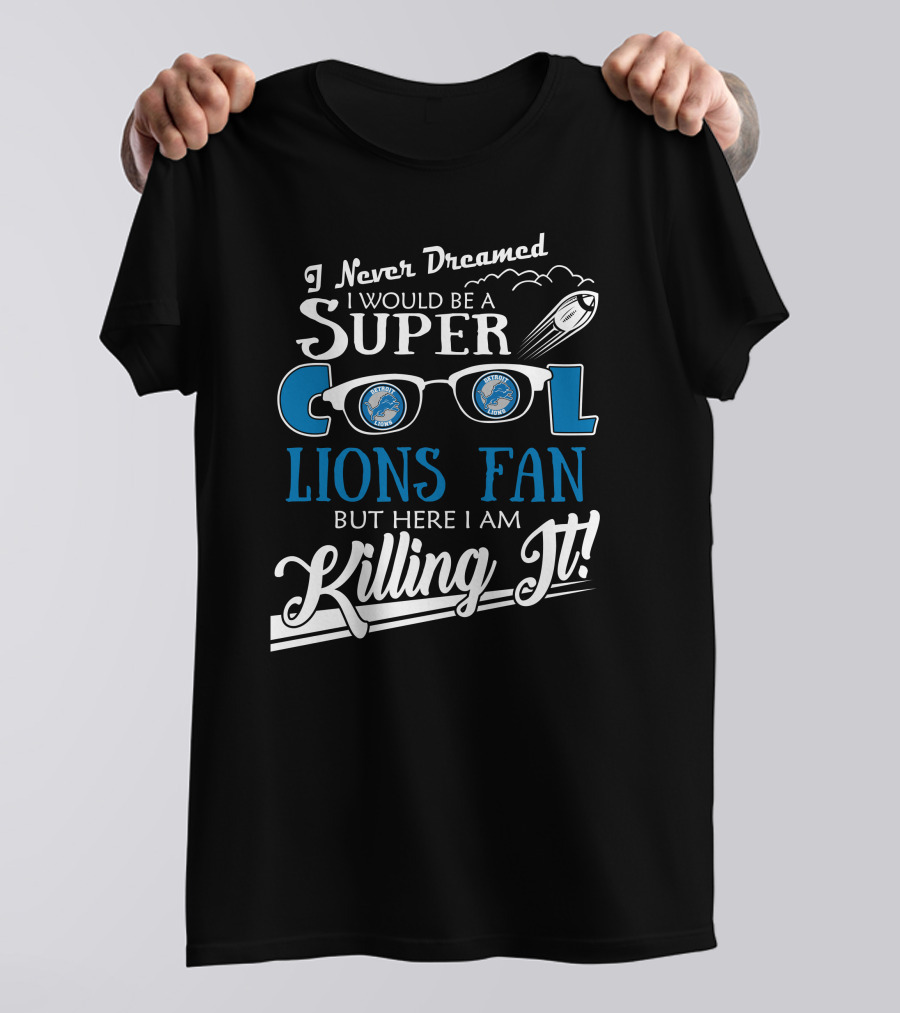 I Never Dreamed I Would Be A Super Cool Detroit Lions Fan But Here I Am Killing It T-Shirt
