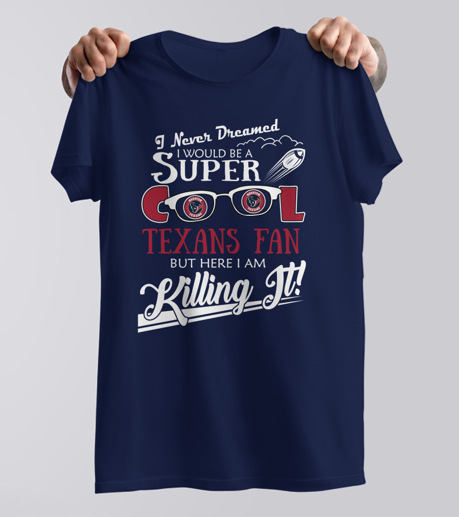 I Never Dreamed I Would Be A Super Cool Texans Fan Killing It Houston Texans Football T-Shirt
