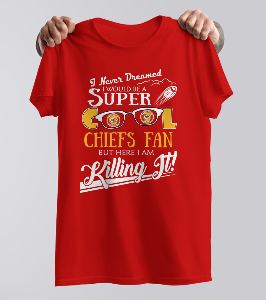 I Never Dreamed I Would Be A Super Cool Kansas City Chiefs Fan But Here I Am Killing It T-Shirt