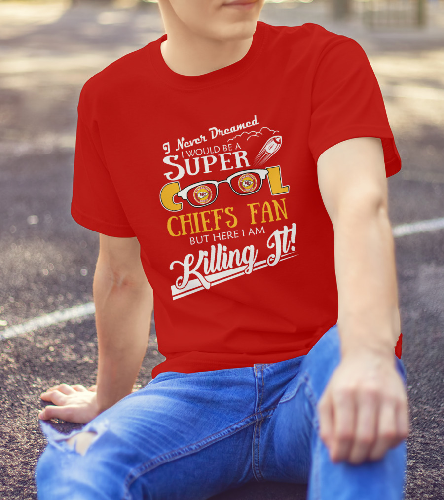 I Never Dreamed I Would Be A Super Cool Kansas City Chiefs Fan But Here I Am Killing It T-Shirt