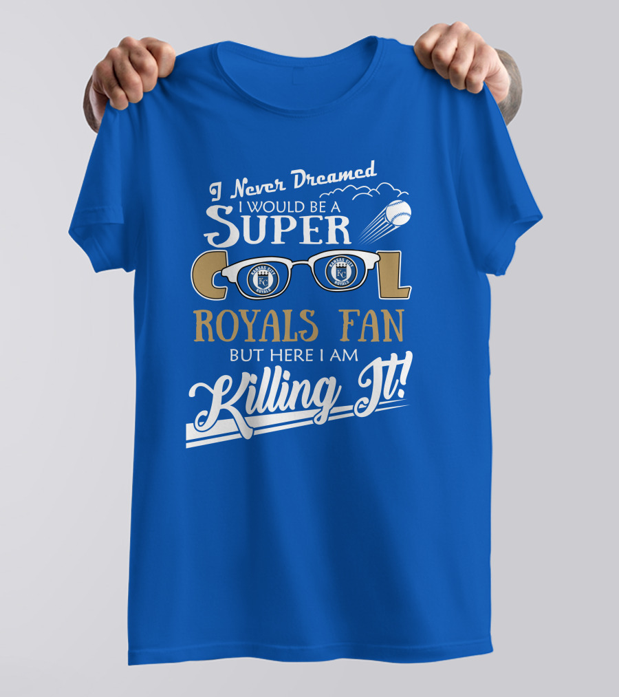 I Never Dreamed I Would Be A Super Cool Kansas City Royals Fan But Here I Am Killing It Royals Baseball Glasses T-Shirt
