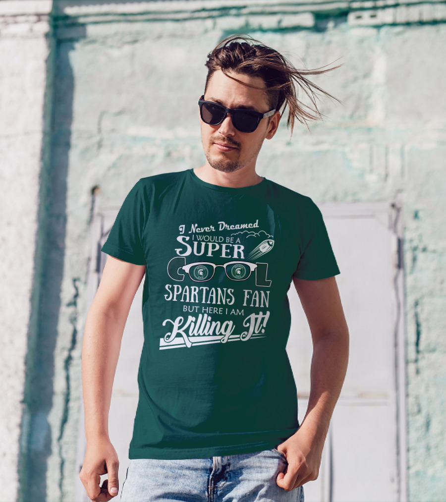 I Never Dreamed I Would Be A Super Cool Michigan State Spartans Fan But Here I Am Killing It T-Shirt