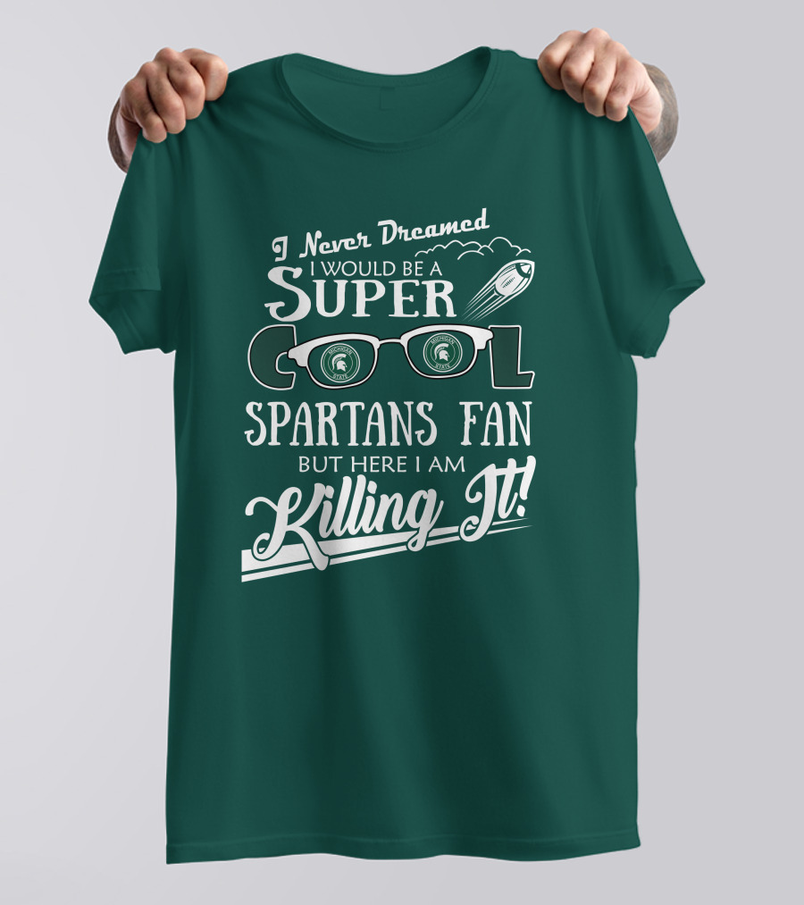 I Never Dreamed I Would Be A Super Cool Michigan State Spartans Fan But Here I Am Killing It T-Shirt