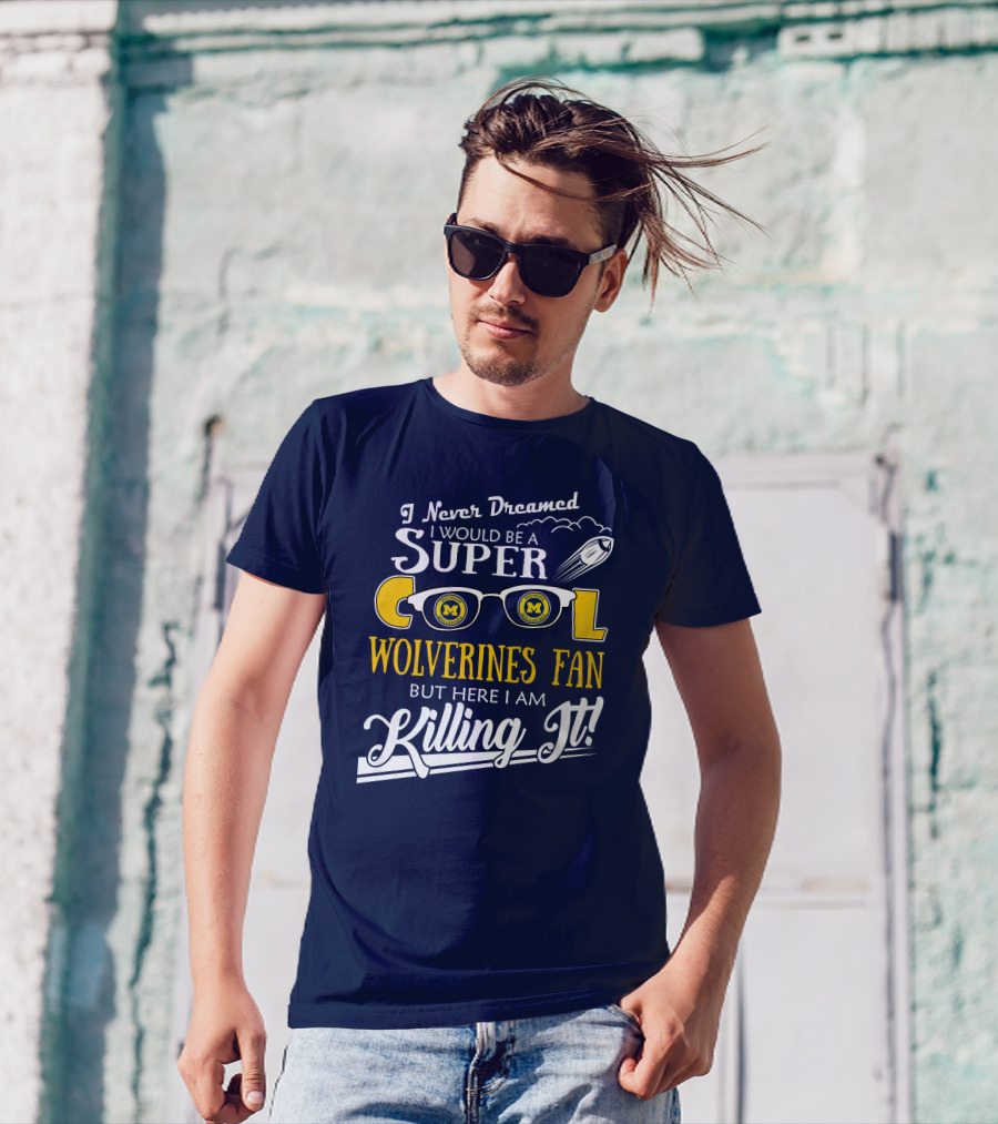 I Never Dreamed I Would Be A Super Cool Michigan Wolverines Fan But Here I Am Killing It T-Shirt