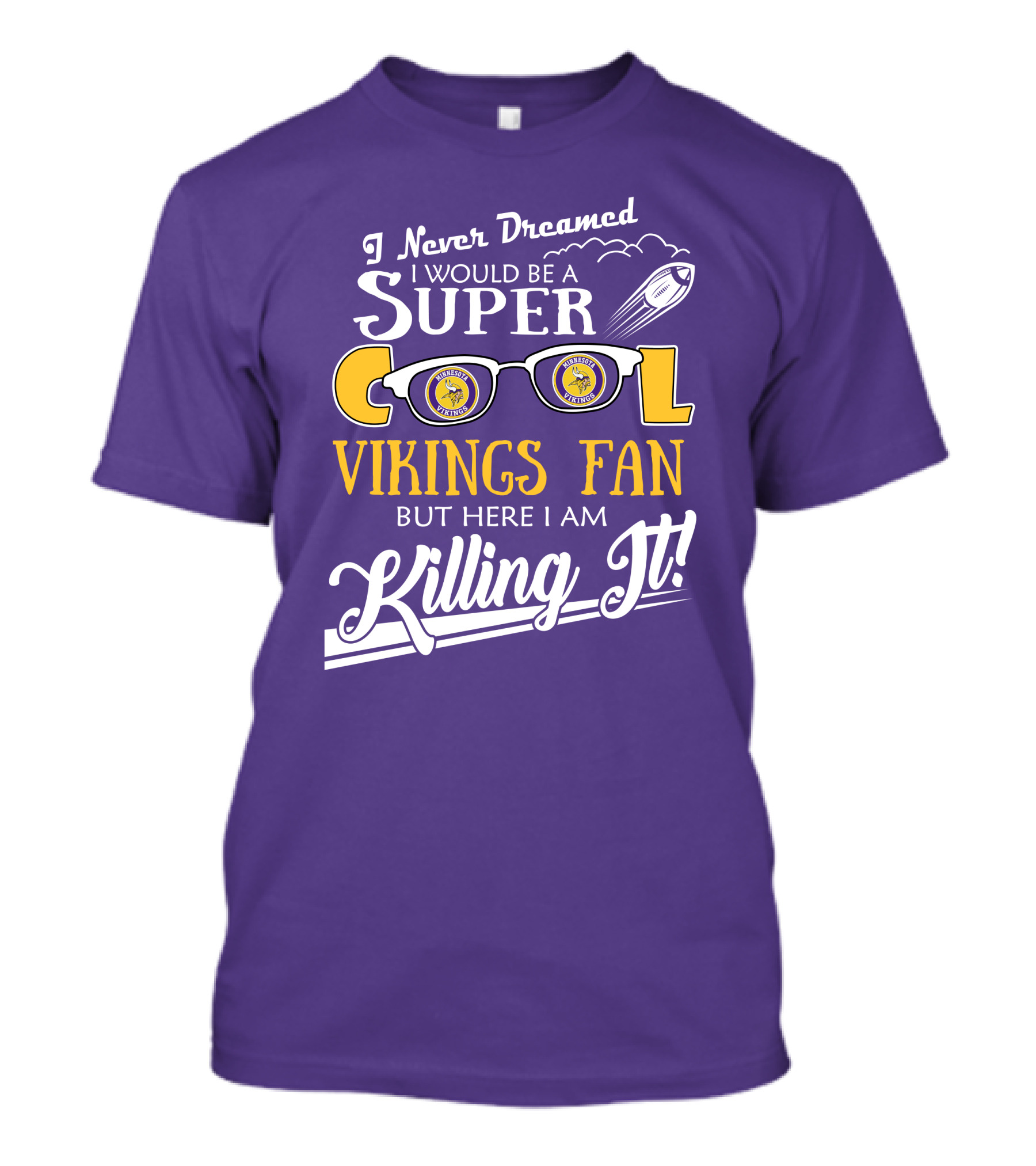 I Never Dreamed I Would Be A Super Cool Minnesota Vikings Fan But Here I Am Killing It T-Shirt