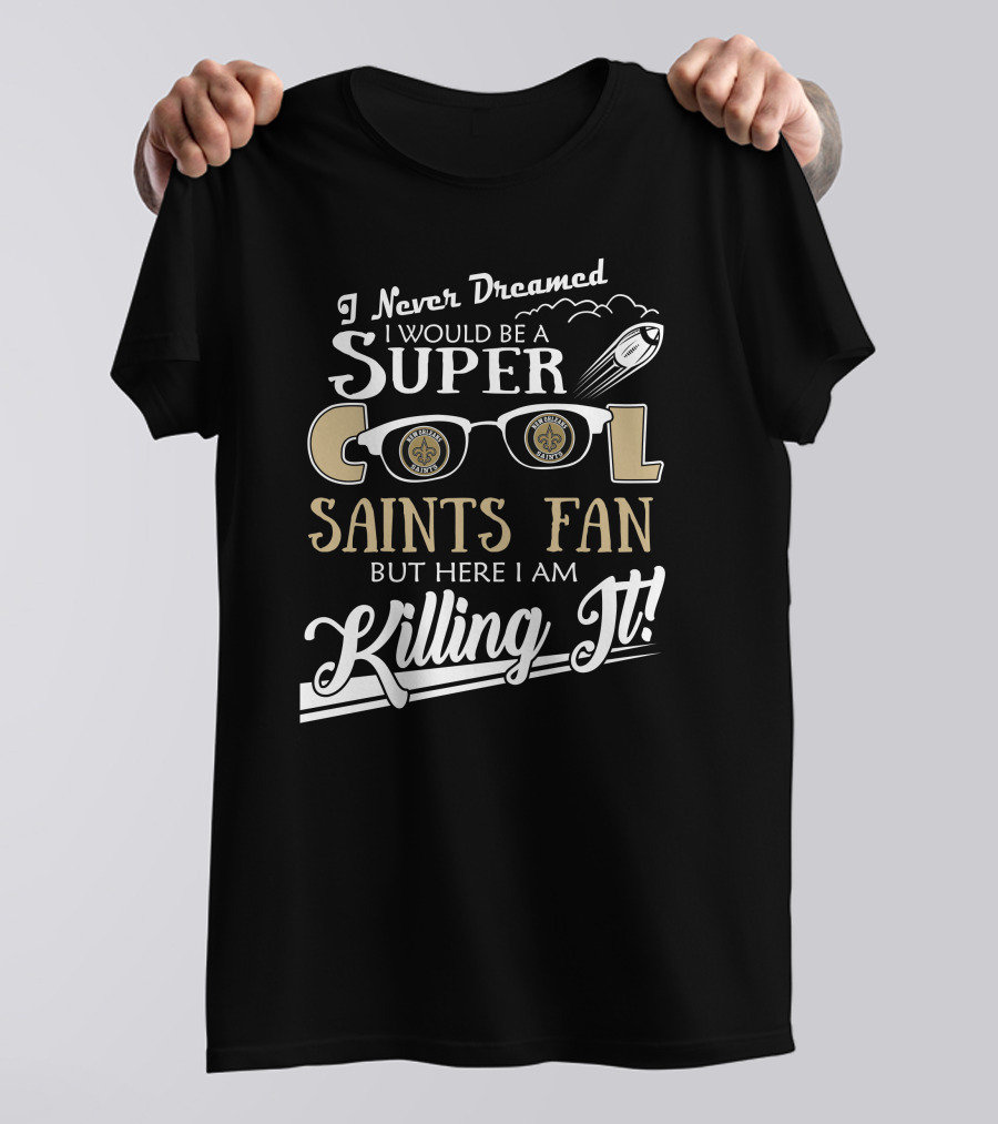 I Never Dreamed I Would Be A Super Cool Saints Fan But Here I Am Killing It T-Shirt