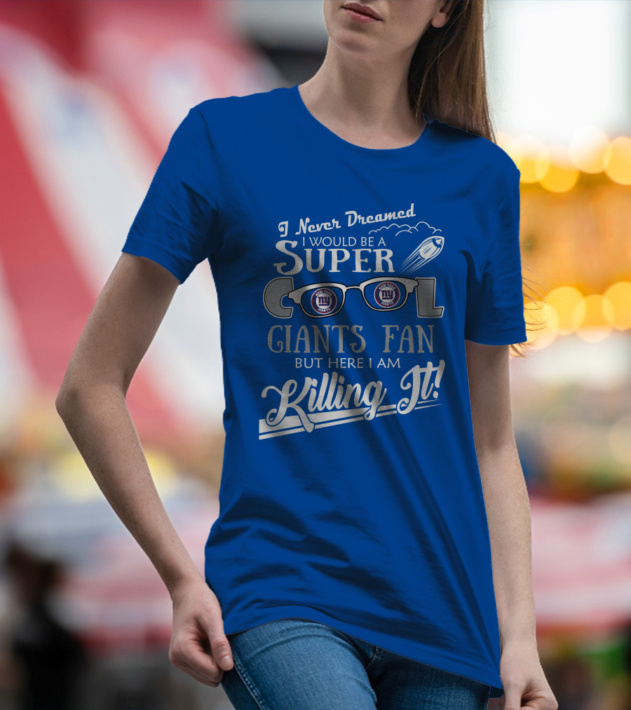 I Never Dreamed I Would Be A Super Cool New York Giants Fan But Here I Am Killing It T-Shirt