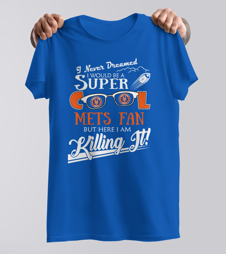 I Never Dreamed I Would Be A Super Cool New York Mets Fan But Here I Am Killing It T-Shirt