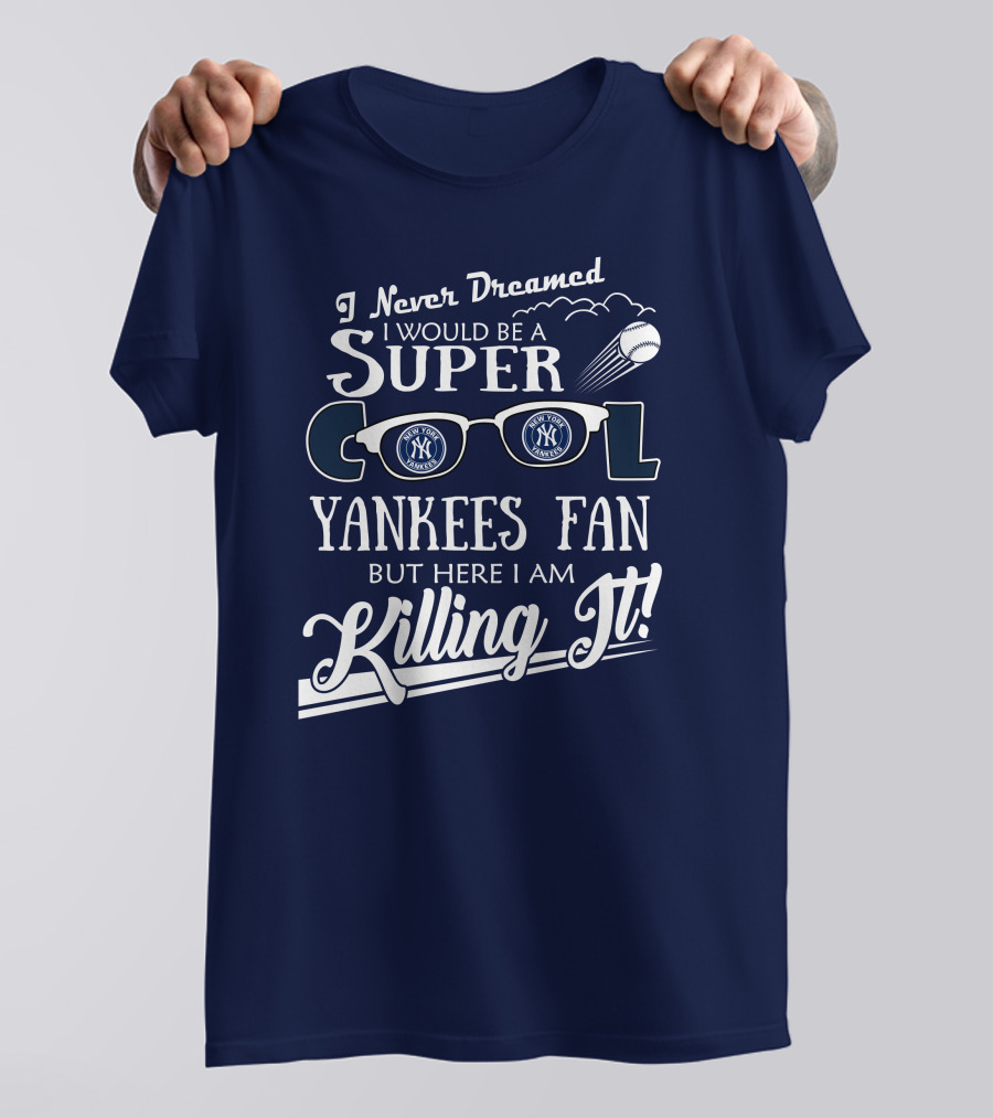 I Never Dreamed I Would Be A Super Cool Yankees Fan But Here I Am Killing It T-Shirt