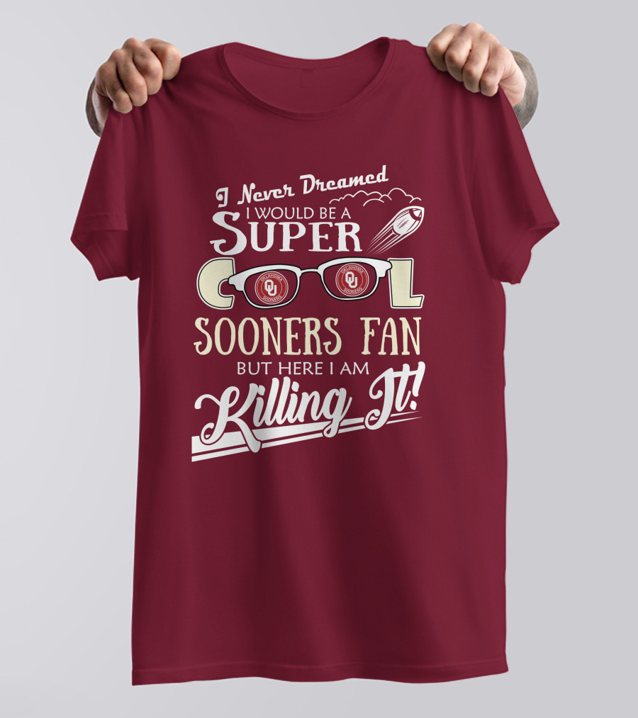 I Never Dreamed I Would Be A Super Cool Oklahoma Sooners Fan But Here I Am Killing It T-Shirt