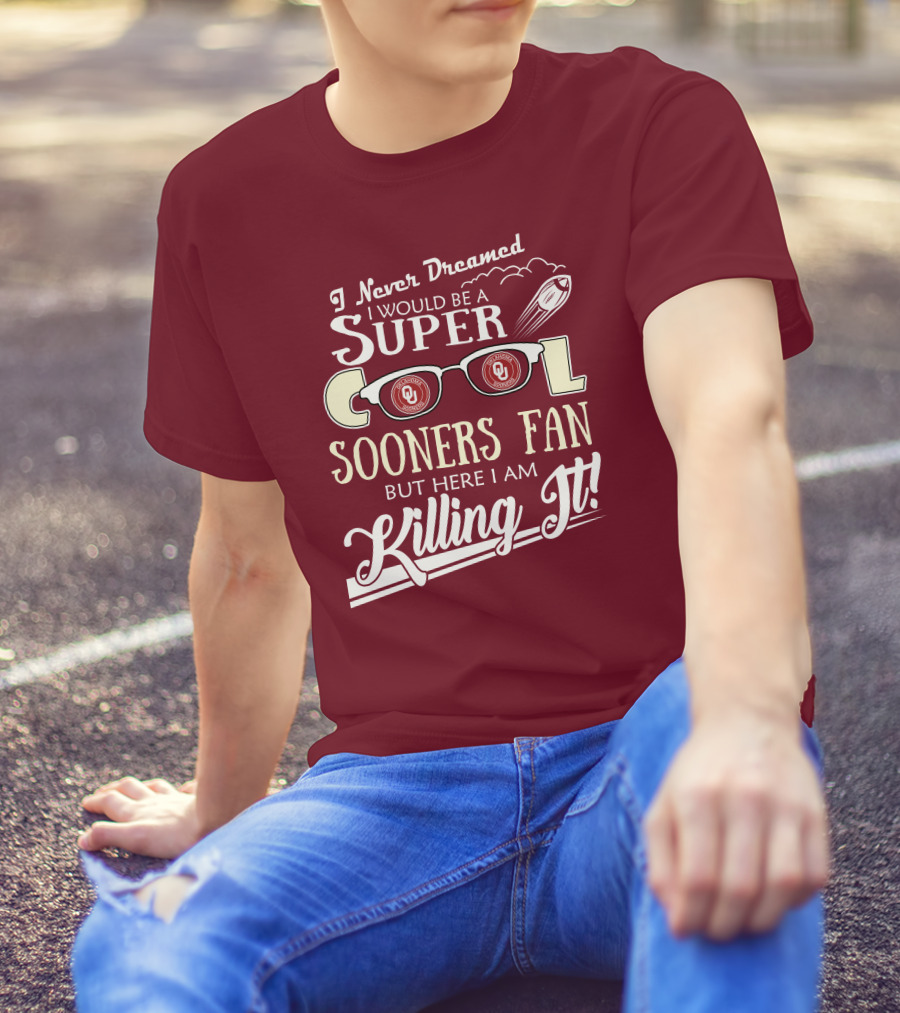 I Never Dreamed I Would Be A Super Cool Oklahoma Sooners Fan But Here I Am Killing It T-Shirt