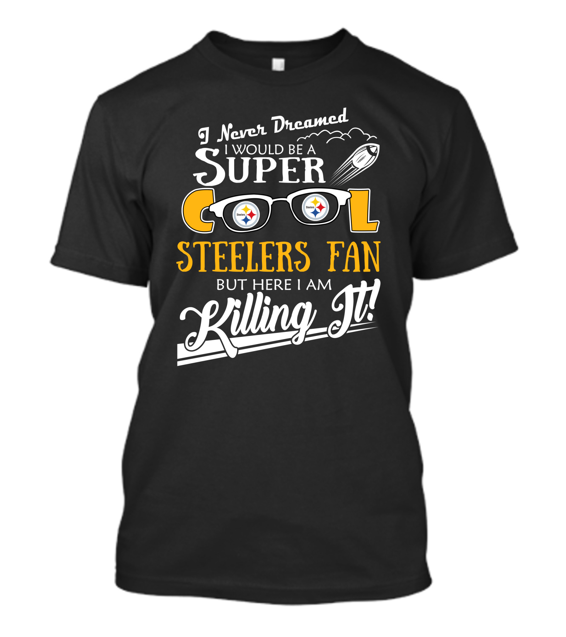 I Never Dreamed I Would Be A Super Cool Steelers Fan But Here I Am Killing It T-Shirt