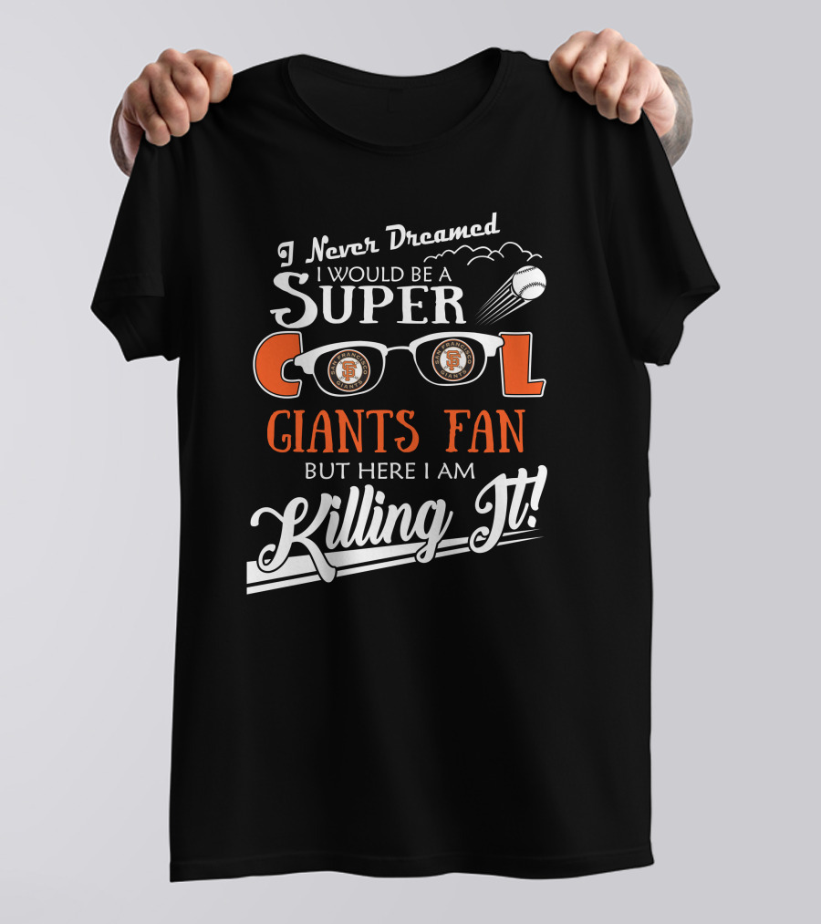 I Never Dreamed I Would Be A Super Cool Giants Fan But Here I Am Killing It San Francisco T-Shirt