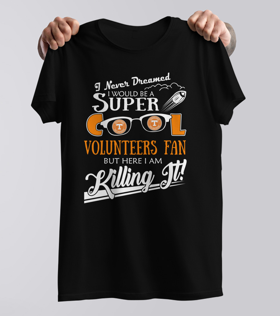 I Never Dreamed I Would Be A Super Cool Tennessee Volunteers Fan But Here I Am Killing It T-Shirt