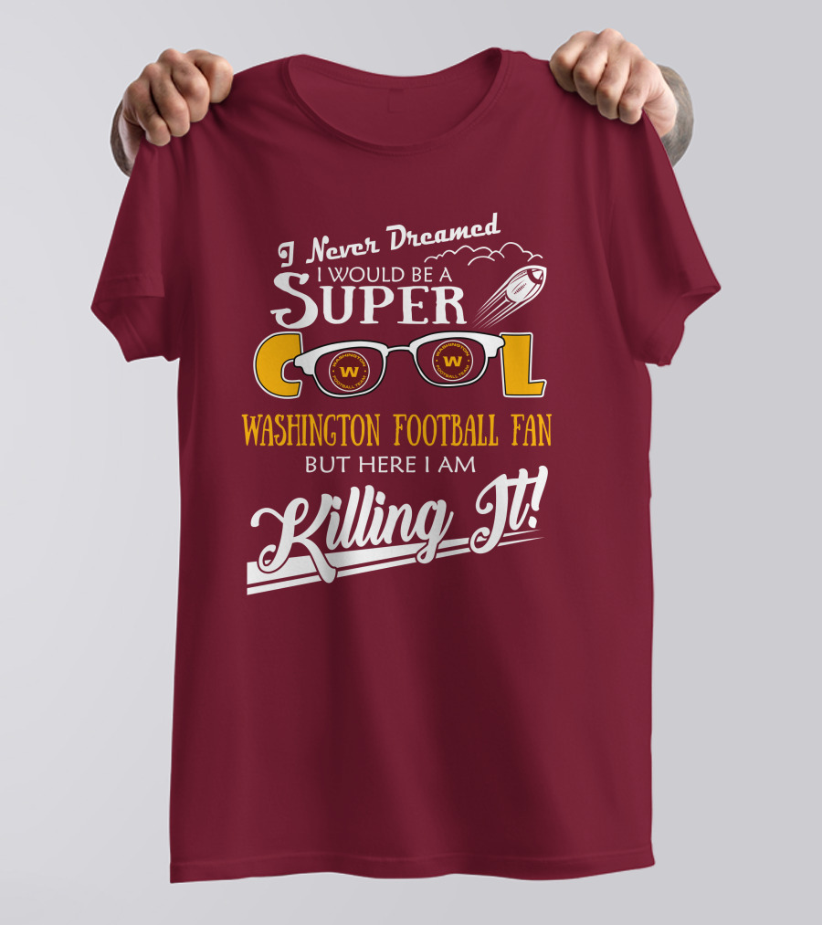 I Never Dreamed I Would Be A Super Cool Washington Football Fan But Here I Am Killing It T-Shirt