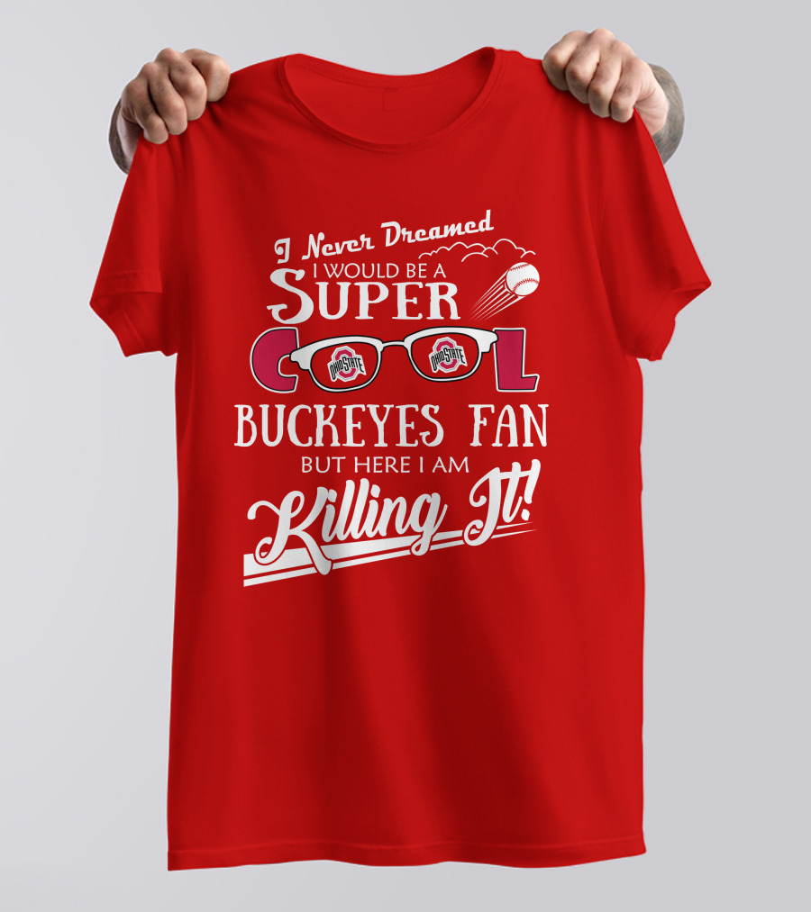 I Never Dreamed I Would Be A Super Cool Ohio State Buckeyes Fan But Here I Am Killing It T-Shirt