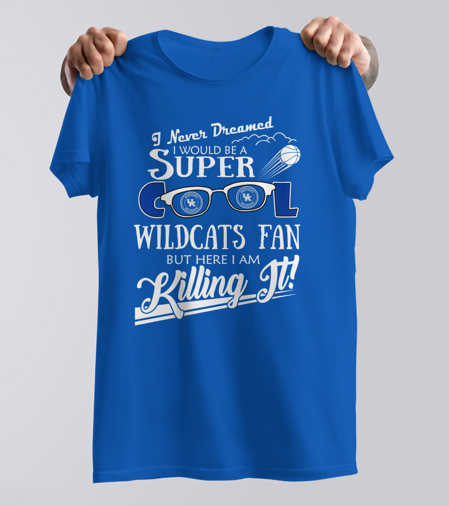 I Never Dreamed I Would Be A Super Cool Kentucky Wildcats Fan Killing It T-Shirt