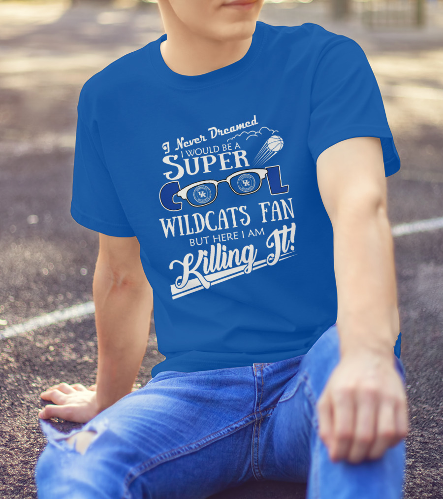 I Never Dreamed I Would Be A Super Cool Kentucky Wildcats Fan Killing It T-Shirt