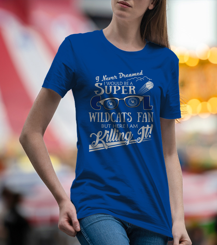 I Never Dreamed I Would Be A Super Cool Kentucky Wildcats Fan Killing It T-Shirt